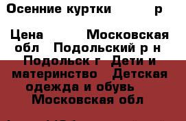 Осенние куртки. 98-104 р. › Цена ­ 600 - Московская обл., Подольский р-н, Подольск г. Дети и материнство » Детская одежда и обувь   . Московская обл.